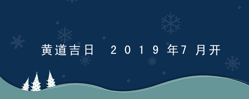 黄道吉日 2019年7月开工吉日查询